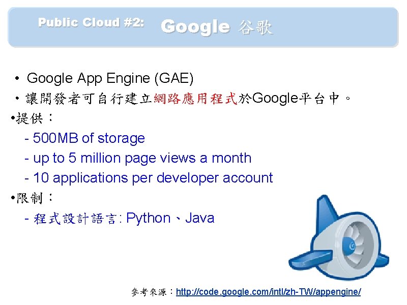 　　Public Cloud #2: 　 Google 谷歌 • Google App Engine (GAE) • 讓開發者可自行建立網路應用程式於Google平台中。 •