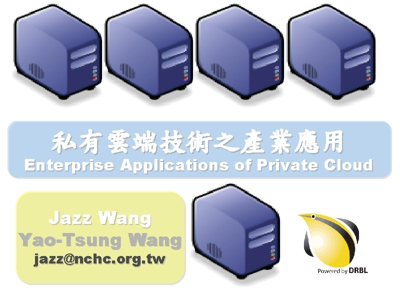 私有雲端技術之產業應用 Enterprise Applications of Private Cloud Jazz Wang Yao-Tsung Wang jazz@nchc. org. tw 