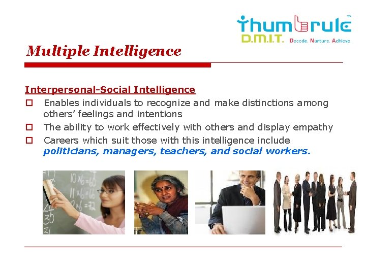 Multiple Intelligence Interpersonal-Social Intelligence o Enables individuals to recognize and make distinctions among others’