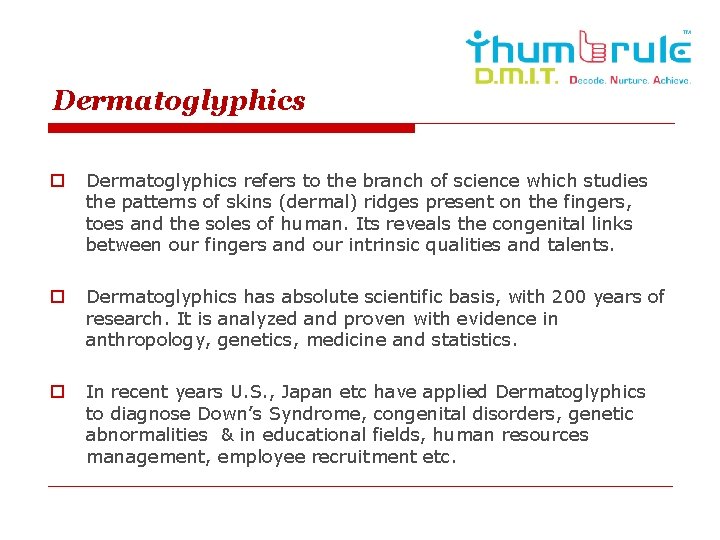 Dermatoglyphics o Dermatoglyphics refers to the branch of science which studies the patterns of