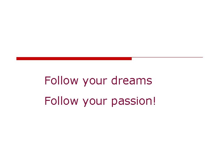 Follow your dreams Follow your passion! 