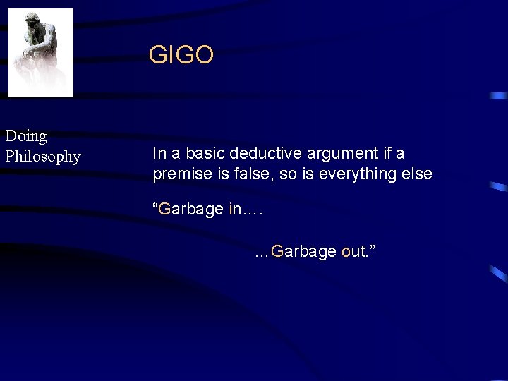 GIGO Doing Philosophy In a basic deductive argument if a premise is false, so