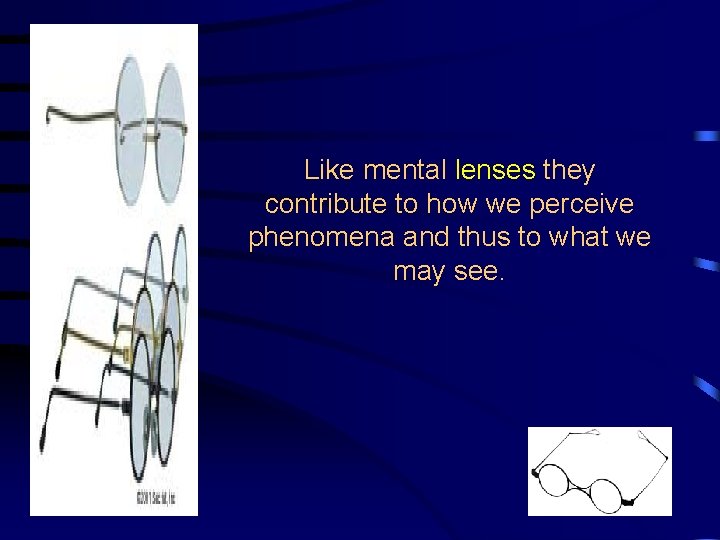 Like mental lenses they contribute to how we perceive phenomena and thus to what