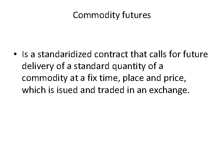 Commodity futures • Is a standaridized contract that calls for future delivery of a