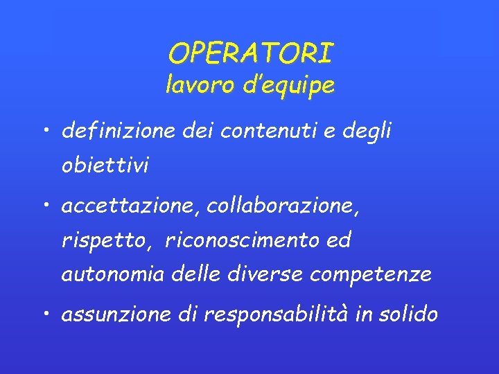 OPERATORI lavoro d’equipe • definizione dei contenuti e degli obiettivi • accettazione, collaborazione, rispetto, OPERATORI lavoro d’equipe • definizione dei contenuti e degli obiettivi • accettazione, collaborazione, rispetto,