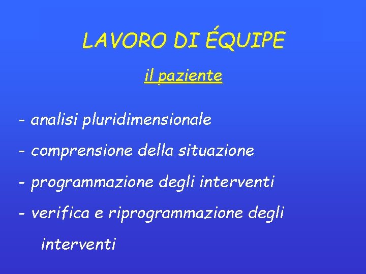 LAVORO DI ÉQUIPE il paziente - analisi pluridimensionale - comprensione della situazione - programmazione LAVORO DI ÉQUIPE il paziente - analisi pluridimensionale - comprensione della situazione - programmazione