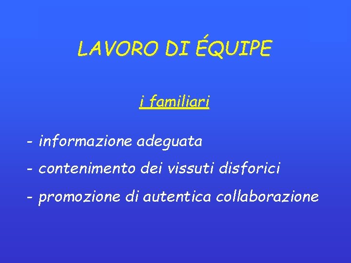 LAVORO DI ÉQUIPE i familiari - informazione adeguata - contenimento dei vissuti disforici - LAVORO DI ÉQUIPE i familiari - informazione adeguata - contenimento dei vissuti disforici -