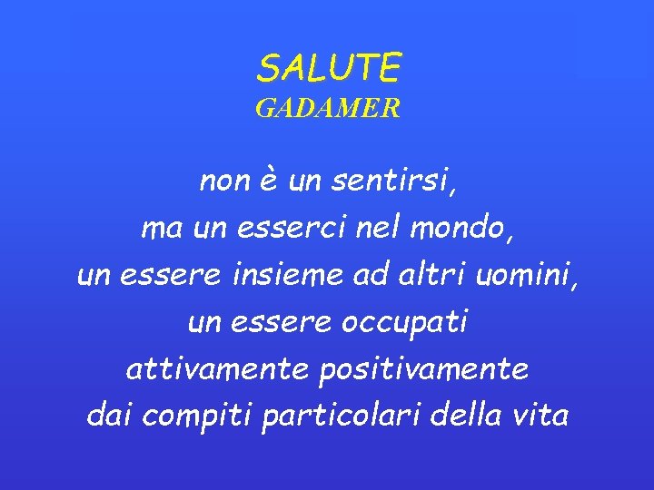 SALUTE GADAMER non è un sentirsi, ma un esserci nel mondo, un essere insieme SALUTE GADAMER non è un sentirsi, ma un esserci nel mondo, un essere insieme
