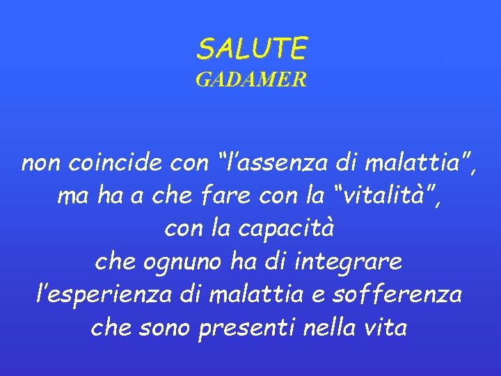 SALUTE GADAMER non coincide con “l’assenza di malattia”, ma ha a che fare con SALUTE GADAMER non coincide con “l’assenza di malattia”, ma ha a che fare con