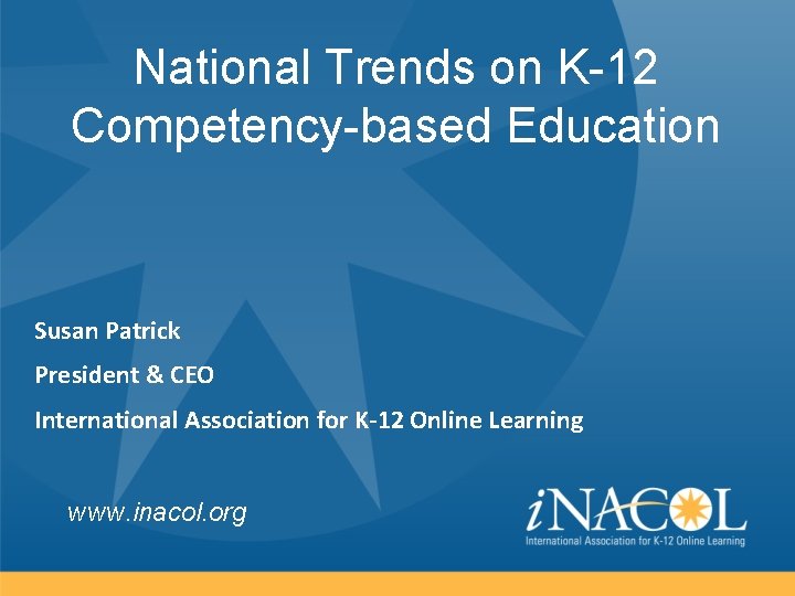 National Trends on K-12 Competency-based Education Susan Patrick President & CEO International Association for
