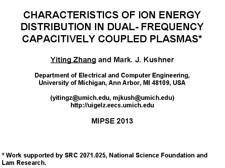CHARACTERISTICS OF ION ENERGY DISTRIBUTION IN DUAL- FREQUENCY CAPACITIVELY COUPLED PLASMAS* Yiting Zhang and