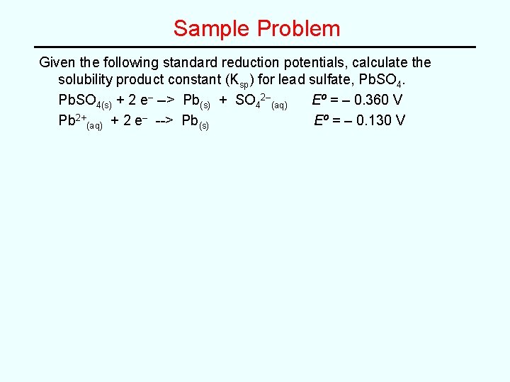 Sample Problem Given the following standard reduction potentials, calculate the solubility product constant (Ksp)