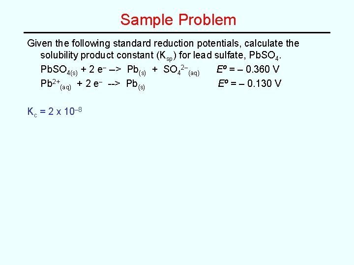 Sample Problem Given the following standard reduction potentials, calculate the solubility product constant (Ksp)