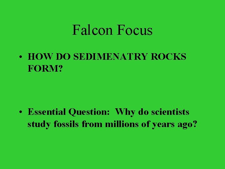 Falcon Focus • HOW DO SEDIMENATRY ROCKS FORM? • Essential Question: Why do scientists