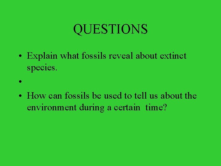 QUESTIONS • Explain what fossils reveal about extinct species. • • How can fossils