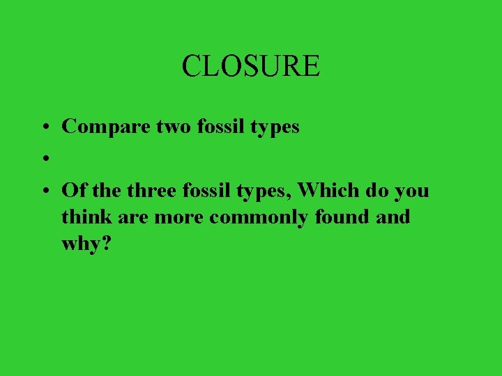 CLOSURE • Compare two fossil types • • Of the three fossil types, Which