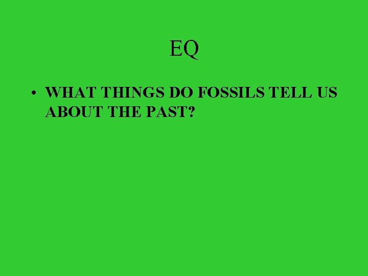 EQ • WHAT THINGS DO FOSSILS TELL US ABOUT THE PAST? 