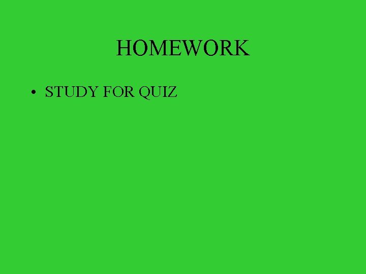 HOMEWORK • STUDY FOR QUIZ 