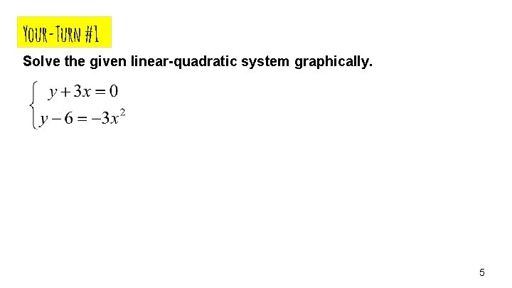 Your-Turn #1 Solve the given linear-quadratic system graphically. 5 