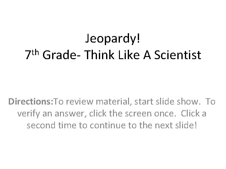 Jeopardy! th 7 Grade- Think Like A Scientist Directions: To review material, start slide Jeopardy! th 7 Grade- Think Like A Scientist Directions: To review material, start slide