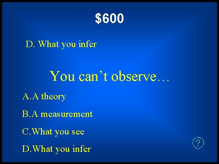 $600 D. What you infer You can’t observe… A. A theory B. A measurement $600 D. What you infer You can’t observe… A. A theory B. A measurement