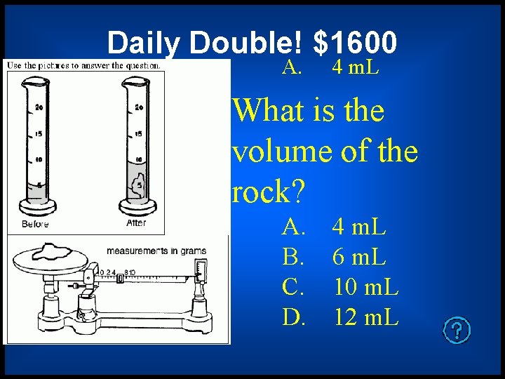 Daily Double! $1600 A. 4 m. L What is the volume of the rock? Daily Double! $1600 A. 4 m. L What is the volume of the rock?