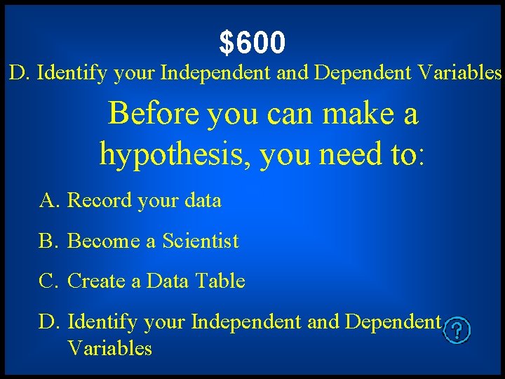 $600 D. Identify your Independent and Dependent Variables Before you can make a hypothesis, $600 D. Identify your Independent and Dependent Variables Before you can make a hypothesis,