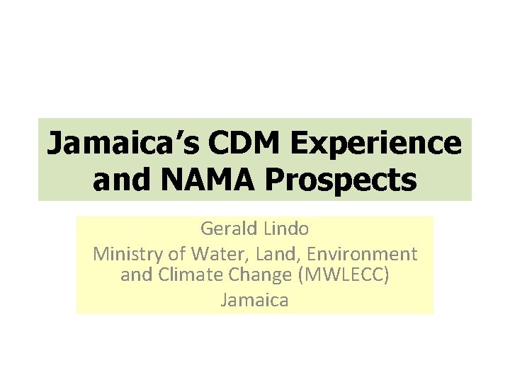 Jamaica’s CDM Experience and NAMA Prospects Gerald Lindo Ministry of Water, Land, Environment and