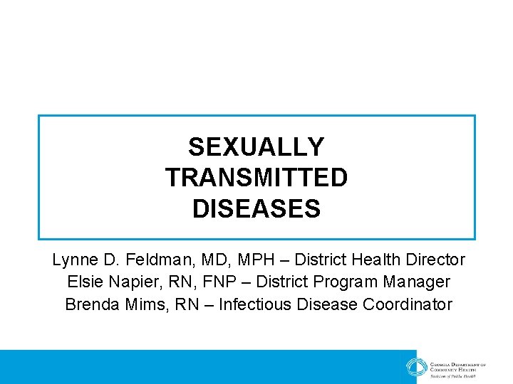 SEXUALLY TRANSMITTED DISEASES Lynne D. Feldman, MD, MPH – District Health Director Elsie Napier,