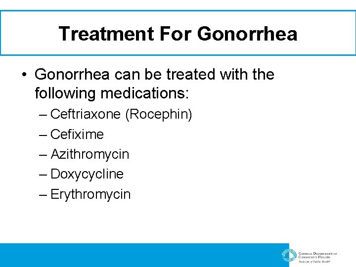 Treatment For Gonorrhea • Gonorrhea can be treated with the following medications: – Ceftriaxone