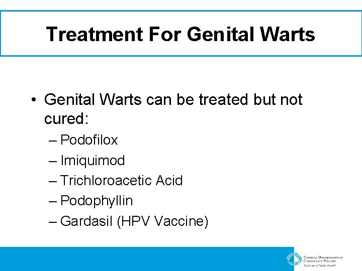 Treatment For Genital Warts • Genital Warts can be treated but not cured: –