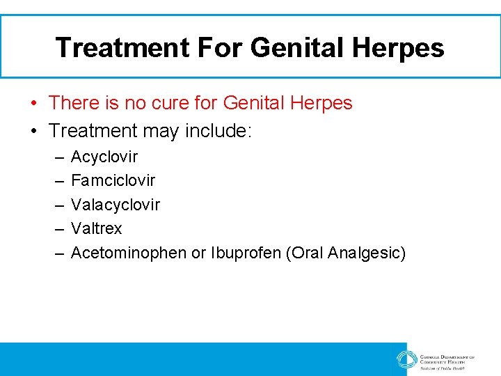 Treatment For Genital Herpes • There is no cure for Genital Herpes • Treatment