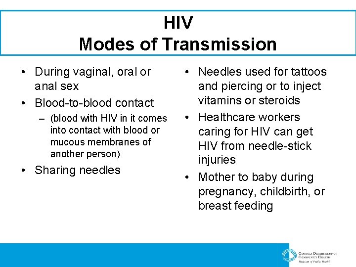 HIV Modes of Transmission • During vaginal, oral or anal sex • Blood-to-blood contact