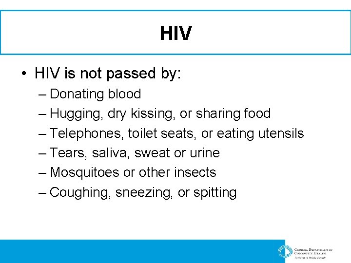 HIV • HIV is not passed by: – Donating blood – Hugging, dry kissing,