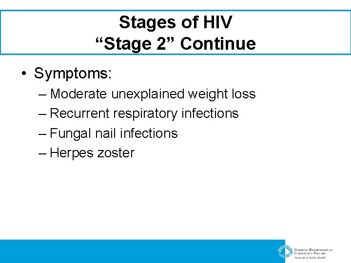 Stages of HIV “Stage 2” Continue • Symptoms: – Moderate unexplained weight loss –