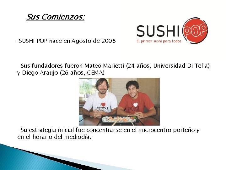 Sus Comienzos: -SUSHI POP nace en Agosto de 2008 -Sus fundadores fueron Mateo Marietti Sus Comienzos: -SUSHI POP nace en Agosto de 2008 -Sus fundadores fueron Mateo Marietti
