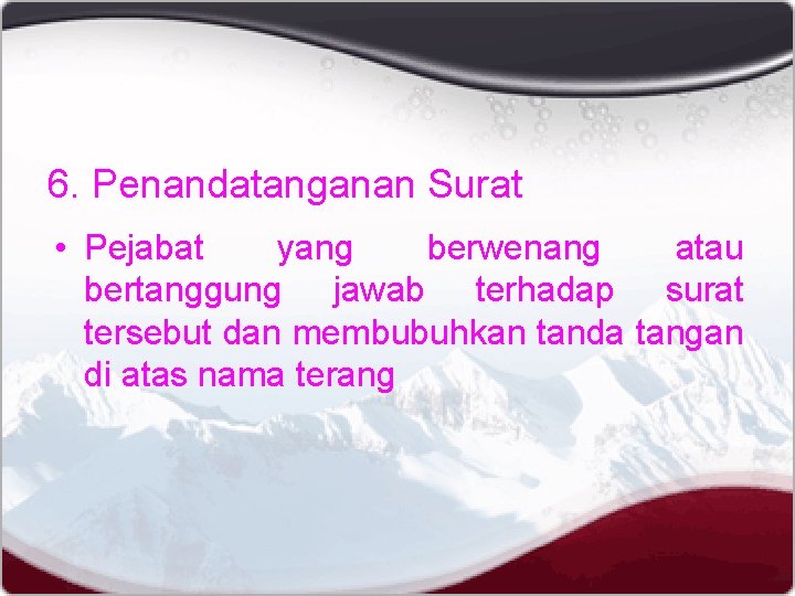 6. Penandatanganan Surat • Pejabat yang berwenang atau bertanggung jawab terhadap surat tersebut dan