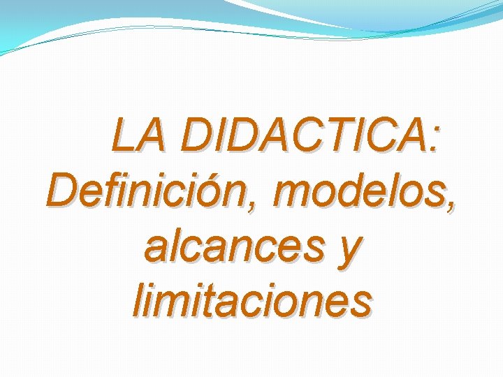 LA DIDACTICA: Definición, modelos, alcances y limitaciones 