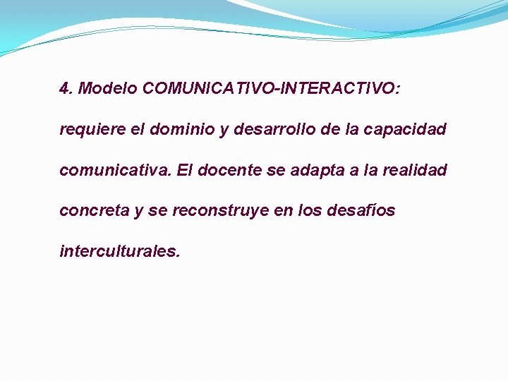 4. Modelo COMUNICATIVO-INTERACTIVO: requiere el dominio y desarrollo de la capacidad comunicativa. El docente