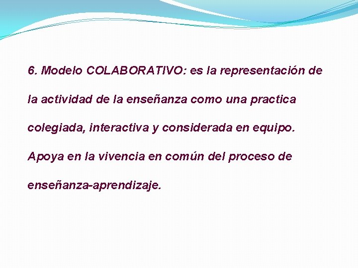 6. Modelo COLABORATIVO: es la representación de la actividad de la enseñanza como una