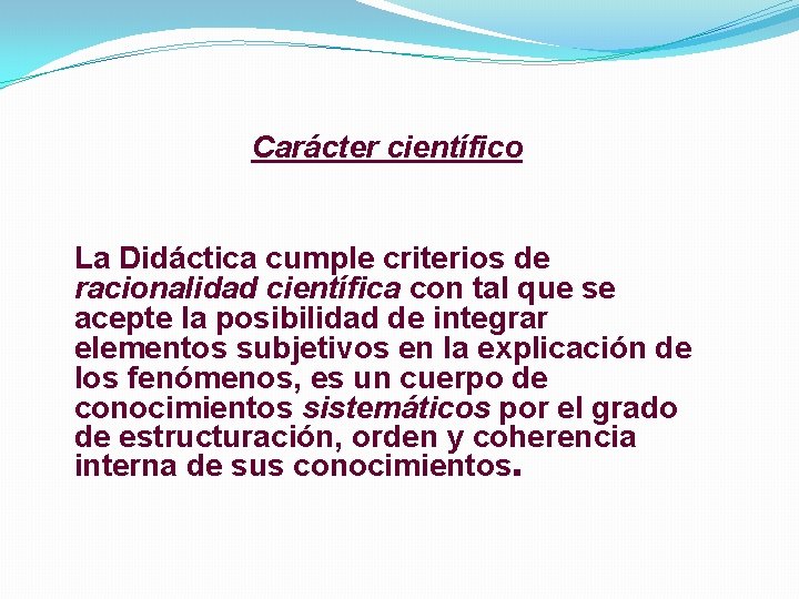 Carácter científico La Didáctica cumple criterios de racionalidad científica con tal que se acepte