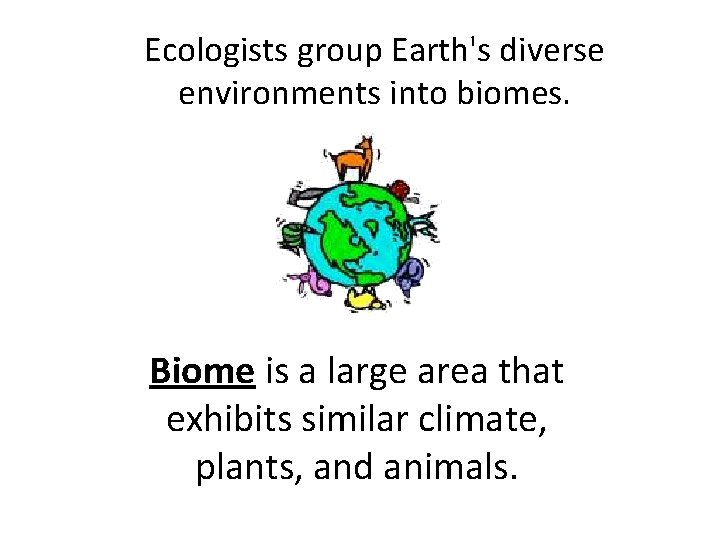 Ecologists group Earth's diverse environments into biomes. Biome is a large area that exhibits Ecologists group Earth's diverse environments into biomes. Biome is a large area that exhibits