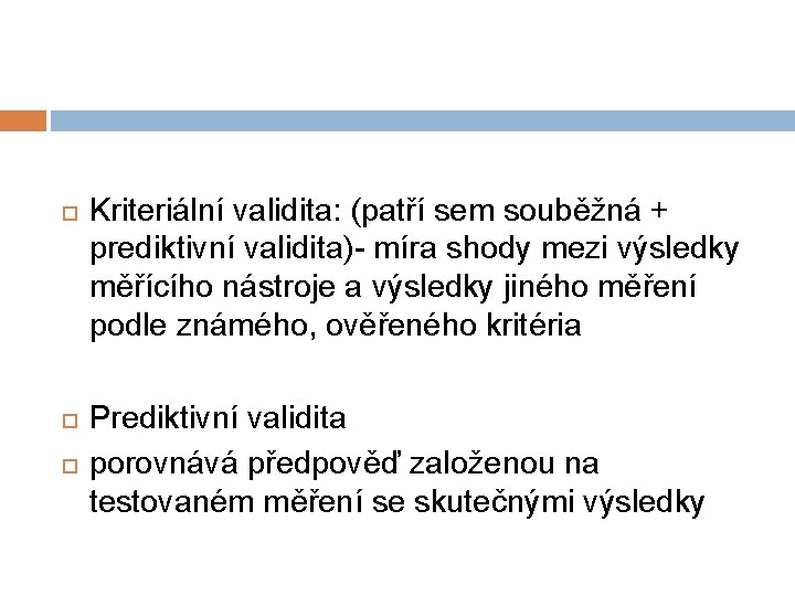  Kriteriální validita: (patří sem souběžná + prediktivní validita)- míra shody mezi výsledky měřícího