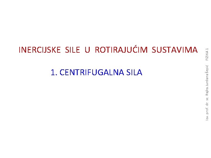 1. CENTRIFUGALNA SILA FIZIKA 1 Izv. prof. dr. sc. Rajka Jurdana Šepić INERCIJSKE SILE