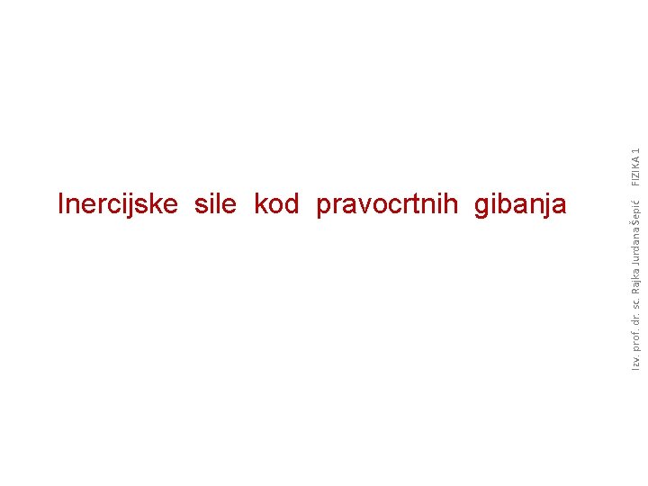 Izv. prof. dr. sc. Rajka Jurdana Šepić Inercijske sile kod pravocrtnih gibanja FIZIKA 1