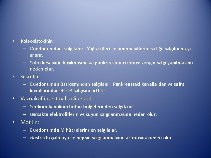  • • Koleosistokinin: – Duedonumdan salgılanır. Yağ asitleri ve aminoasitlerin varlığı salgılanmayı artırır.