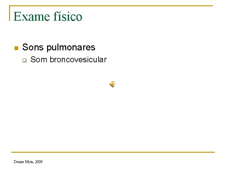 Exame físico n Sons pulmonares q Som broncovesicular Denise Mota, 2009 