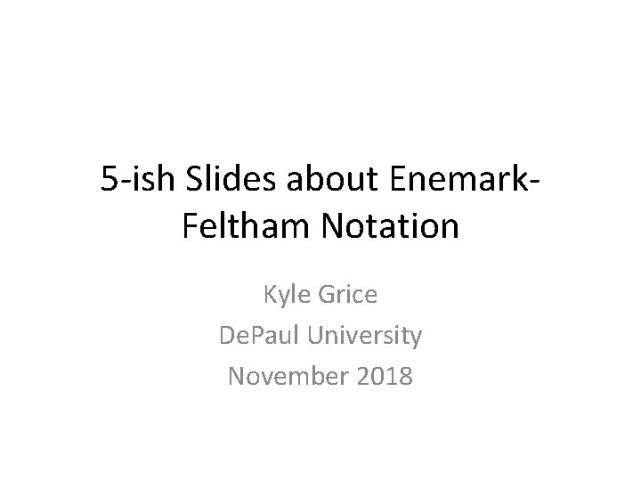 5 -ish Slides about Enemark. Feltham Notation Kyle Grice De. Paul University November 2018