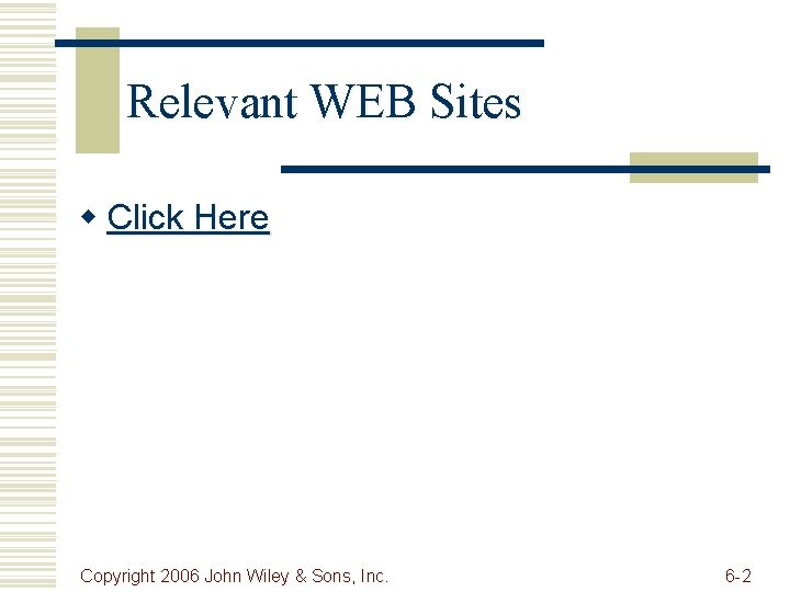 Relevant WEB Sites w Click Here Copyright 2006 John Wiley & Sons, Inc. 6