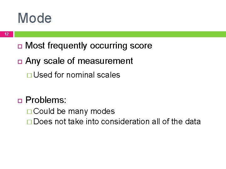 Mode 12 Most frequently occurring score Any scale of measurement � Used for nominal